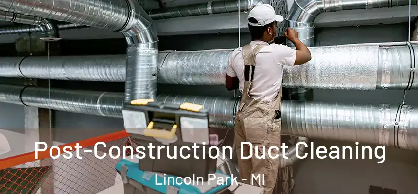 Post-Construction Duct Cleaning Lincoln Park - MI